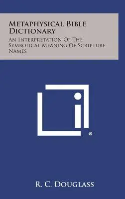 Dictionnaire biblique métaphysique : Interprétation de la signification symbolique des noms bibliques - Metaphysical Bible Dictionary: An Interpretation of the Symbolical Meaning of Scripture Names