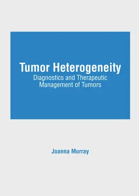 Hétérogénéité des tumeurs : Diagnostic et gestion thérapeutique des tumeurs - Tumor Heterogeneity: Diagnostics and Therapeutic Management of Tumors