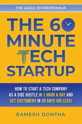 Le démarrage technologique en 60 minutes : Comment créer une entreprise technologique en une heure par jour et obtenir des clients en trente jours (ou moins) - The 60-Minute Tech Startup: How to Start a Tech Company As a Side Hustle in One Hour a Day and Get Customers in Thirty Days (or Less)