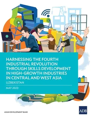 Exploiter la quatrième révolution industrielle par le développement des compétences dans les industries à forte croissance en Asie centrale et occidentale - Ouzbékistan - Harnessing the Fourth Industrial Revolution through Skills Development in High-Growth Industries in Central and West Asia - Uzbekistan