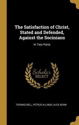 La satisfaction du Christ, énoncée et défendue contre les sociniens : En deux parties - The Satisfaction of Christ, Stated and Defended, Against the Socinians: In Two Parts