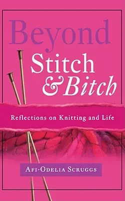 Au-delà de la maille et de la salope : Réflexions sur le tricot et la vie - Beyond Stitch and Bitch: Reflections on Knitting and Life