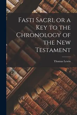 Fasti Sacri, ou clé de la chronologie du Nouveau Testament - Fasti Sacri, or a key to the Chronology of the New Testament