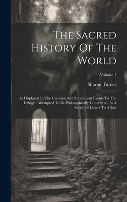 L'histoire sacrée du monde : L'histoire sacrée du monde, telle qu'elle apparaît dans la création et les événements qui ont suivi jusqu'au déluge : tentative de considération philosophique, dans une série d'études. - The Sacred History Of The World: As Displayed In The Creation And Subsequent Events To The Deluge: Attempted To Be Philosophically Considered, In A Se