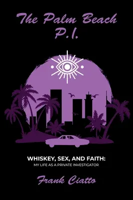 Le détective privé de Palm Beach, le whisky, le sexe et la foi : Ma vie de détective privé - The Palm Beach P.I., Whiskey, Sex, and Faith: My Life as a Private Investigator