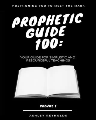 Le Guide prophétique 100 : Votre guide pour des enseignements simples et pleins de ressources - Positioning you to Meet the Mark Prophetic Guide 100: Your Guide For Simplistic and Resourceful Teachings