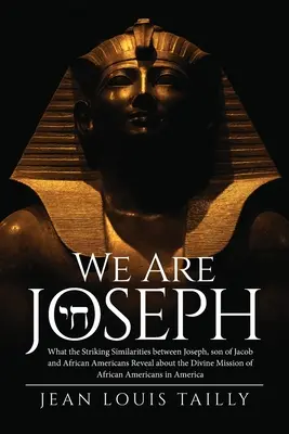Nous sommes Joseph : Ce que les similitudes frappantes entre Joseph, fils de Jacob, et les Afro-Américains révèlent sur la mission divine de l'homme. - We Are Joseph: What the Striking Similarities between Joseph, son of Jacob and African Americans Reveal about the Divine Mission of A