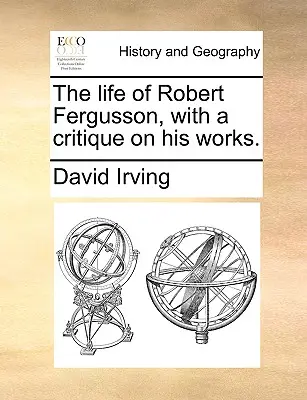 La vie de Robert Fergusson, avec une critique de ses œuvres. - The Life of Robert Fergusson, with a Critique on His Works.