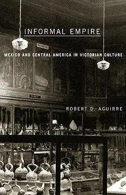 Empire informel : Le Mexique et l'Amérique centrale dans la culture victorienne - Informal Empire: Mexico and Central America in Victorian Culture