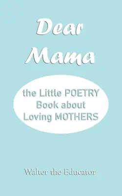Chère maman : le petit livre de poésie sur l'amour des mères - Dear Mama: The Little Poetry Book about Loving Mothers