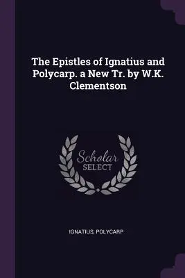 Les épîtres d'Ignace et de Polycarpe, nouvelle version par W.K. Clementson - The Epistles of Ignatius and Polycarp. a New Tr. by W.K. Clementson
