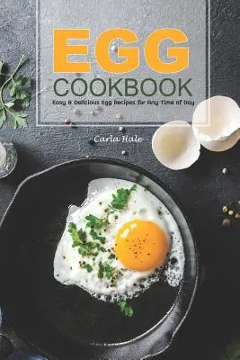 Livre de cuisine aux œufs : Recettes d'œufs faciles et délicieuses à tout moment de la journée - Egg Cookbook: Easy & Delicious Egg Recipes for Any Time of Day