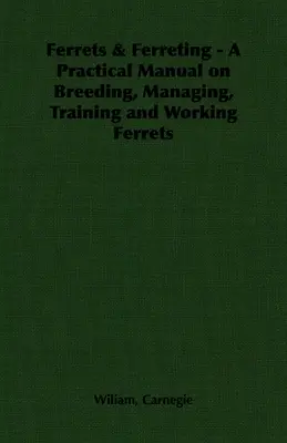 Furets & Ferreting - Un manuel pratique sur l'élevage, la gestion, le dressage et le travail des furets - Ferrets & Ferreting - A Practical Manual on Breeding, Managing, Training and Working Ferrets