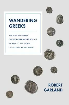 Les Grecs errants : La diaspora grecque de l'âge d'Homère à la mort d'Alexandre le Grand - Wandering Greeks: The Ancient Greek Diaspora from the Age of Homer to the Death of Alexander the Great