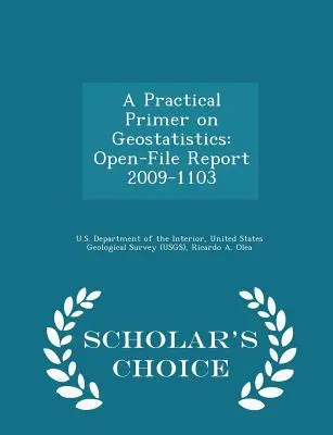 A Practical Primer on Geostatistics : Open-File Report 2009-1103 - Scholar's Choice Edition - A Practical Primer on Geostatistics: Open-File Report 2009-1103 - Scholar's Choice Edition