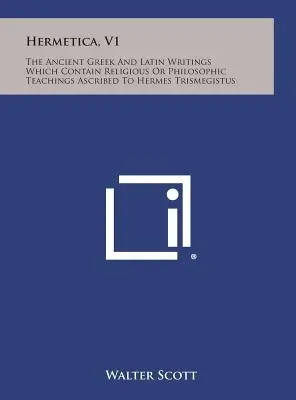 Hermetica, V1 : Les anciens écrits grecs et latins qui contiennent des enseignements religieux ou philosophiques attribués à Hermès Trismégiste - Hermetica, V1: The Ancient Greek and Latin Writings Which Contain Religious or Philosophic Teachings Ascribed to Hermes Trismegistus