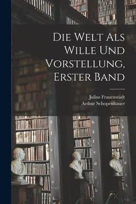 Le monde comme volonté et comme représentation, premier volume - Die Welt als Wille und Vorstellung, erster Band