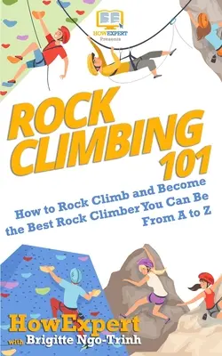 L'escalade 101 : Comment grimper et devenir le meilleur escaladeur possible de A à Z - Rock Climbing 101: How to Rock Climb and Become the Best Rock Climber You Can Be From A to Z