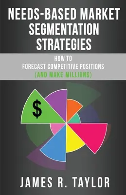 Stratégies de segmentation du marché basées sur les besoins : Comment prévoir les positions concurrentielles (et gagner des millions) - Needs-Based Market Segmentation Strategies: How to Forecast Competitive Positions (and Make Millions)
