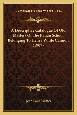Catalogue descriptif des maîtres anciens de l'école italienne appartenant à Henry White Cannon (1907) - A Descriptive Catalogue Of Old Masters Of The Italian School Belonging To Henry White Cannon (1907)
