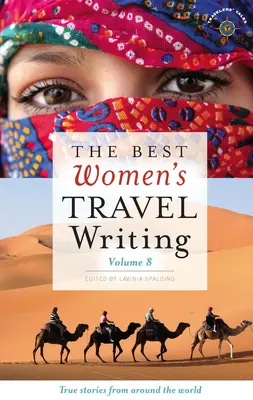 The Best Women's Travel Writing, Volume 8 : Histoires vraies du monde entier - The Best Women's Travel Writing, Volume 8: True Stories from Around the World