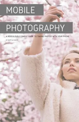 Photographie mobile : Un guide très simple pour prendre des photos avec votre téléphone - Mobile Photography: A Ridiculously Simple Guide to Taking Photos with Your Phone