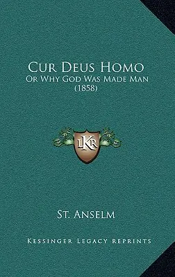 Cur Deus Homo : Ou pourquoi Dieu a été fait homme (1858) - Cur Deus Homo: Or Why God Was Made Man (1858)