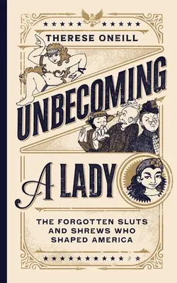 Unbecoming a Lady : Les salopes et mégères oubliées qui ont façonné l'Amérique - Unbecoming a Lady: The Forgotten Sluts and Shrews Who Shaped America