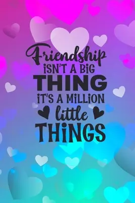 L'amitié n'est pas une grande chose, c'est un million de petites choses : Idée de cadeau d'amitié : Cadeau pour Meilleur(e) Ami(e) : Journal de bord ligné - Friendship Isn't A Big Thing It's A Million Little Things: Friendship Gift Idea: Gift For Best Friend: Lined Journal Notebook