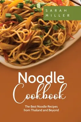 Livre de cuisine des nouilles : Les meilleures recettes de nouilles de Thaïlande et d'ailleurs - Noodle Cookbook: The Best Noodle Recipes from Thailand and Beyond