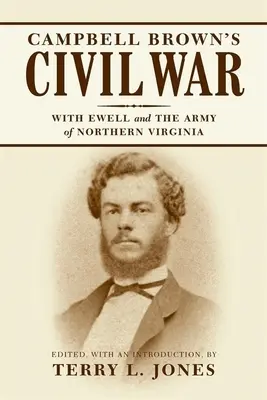 La guerre civile de Campbell Brown : Avec Ewell dans l'armée de Virginie du Nord - Campbell Brown's Civil War: With Ewell in the Army of Northern Virginia