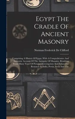 L'Égypte, berceau de la maçonnerie ancienne : Comprenant une histoire de l'Égypte, avec un compte rendu complet et authentique de l'ancienneté de la maçonnerie, résultant d'une étude de l'histoire de l'Égypte et de la maçonnerie. - Egypt The Cradle Of Ancient Masonry: Comprising A History Of Egypt, With A Comprehensive And Authentic Account Of The Antiquity Of Masonry, Resulting