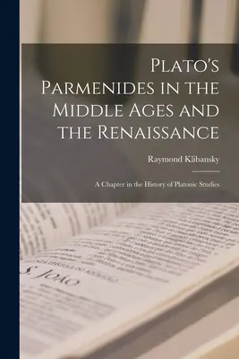 Le Parménide de Platon au Moyen Âge et à la Renaissance : Un chapitre de l'histoire des études platoniciennes - Plato's Parmenides in the Middle Ages and the Renaissance: A Chapter in the History of Platonic Studies