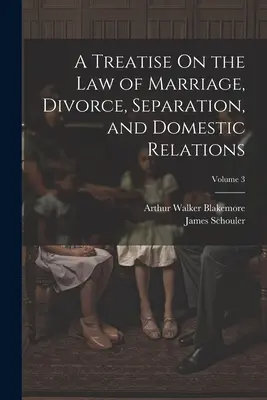 Traité sur le droit du mariage, du divorce, de la séparation et des relations domestiques ; Volume 3 - A Treatise On the Law of Marriage, Divorce, Separation, and Domestic Relations; Volume 3