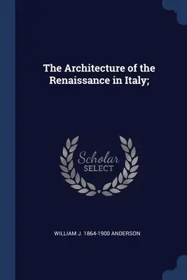 L'architecture de la Renaissance en Italie ; - The Architecture of the Renaissance in Italy;