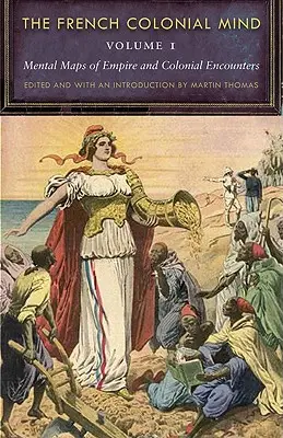 L'esprit colonial français, tome 1 : Cartes mentales de l'empire et des rencontres coloniales - The French Colonial Mind, Volume 1: Mental Maps of Empire and Colonial Encounters