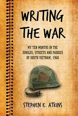 Écrire la guerre : mes dix mois dans les jungles, les rues et les rizières du Sud-Vietnam, 1968 - Writing the War: My Ten Months in the Jungles, Streets and Paddies of South Vietnam, 1968