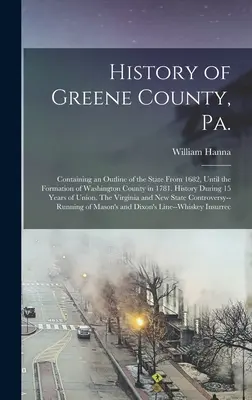 History of Greene County, Pa. : Containing an Outline of the State From 1682, Until the Formation of Washington County in 1781. Histoire pendant 15 ans - History of Greene County, Pa.: Containing an Outline of the State From 1682, Until the Formation of Washington County in 1781. History During 15 Year