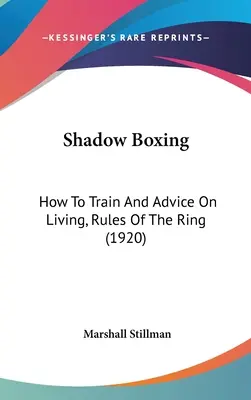 La boxe de l'ombre : comment s'entraîner et des conseils pour vivre, les règles du ring (1920) - Shadow Boxing: How To Train And Advice On Living, Rules Of The Ring (1920)