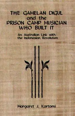 Le Gamelan Digul et le musicien du camp de prisonniers qui l'a construit : Un lien australien avec la révolution indonésienne [Avec CD] - The Gamelan Digul and the Prison Camp Musician Who Built It: An Australian Link with the Indonesian Revolution [With CD]