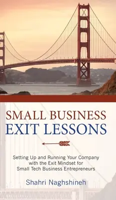 Leçons sur la sortie d'une petite entreprise : La création et la gestion de votre entreprise avec l'état d'esprit de la sortie pour les entrepreneurs de la petite entreprise technologique - Small Business Exit Lessons: Setting Up and Running Your Company with the Exit Mindset for Small Business Tech Entrepreneurs