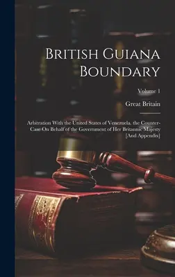 Frontière de la Guyane britannique : arbitrage avec les États-Unis du Venezuela. Contre-attaque au nom du gouvernement de Sa Majesté britannique. - British Guiana Boundary: Arbitration With the United States of Venezuela. the Counter-Case On Behalf of the Government of Her Britannic Majesty