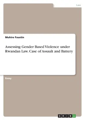 Évaluation de la violence fondée sur le genre en vertu de la loi rwandaise. Cas des coups et blessures - Assessing Gender Based Violence under Rwandan Law. Case of Assault and Battery