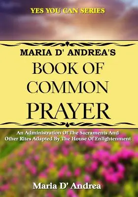 Le Livre de la prière commune de Maria D'Andrea : Une administration des sacrements et autres rites adaptés par la Maison des Lumières - Maria D' Andrea's Book of Common Prayer: An Administration Of The Sacraments And Other Rites Adapted By The House Of Enlightenment