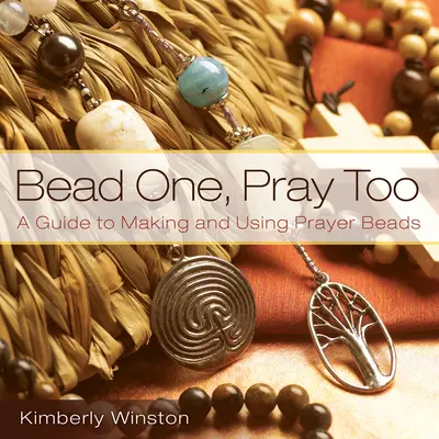 Bead One, Pray Too : Un guide pour la fabrication et l'utilisation de perles de prière - Bead One, Pray Too: A Guide to Making and Using Prayer Beads