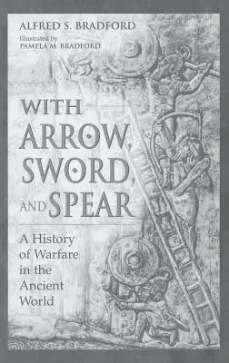 La flèche, l'épée et la lance : Une histoire de la guerre dans le monde antique - With Arrow, Sword, and Spear: A History of Warfare in the Ancient World
