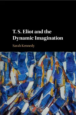 T. Eliot et l'imagination dynamique - T. S. Eliot and the Dynamic Imagination