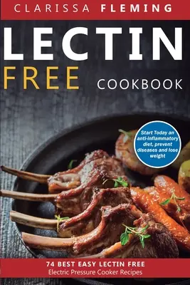 Lectin Free Cookbook : 74 Best Easy Lectin-Free Electric Pressure Cooker Recipes (Start Today An Anti-Inflammatory Diet, Prevent Diseases, Lo - Lectin Free Cookbook: 74 Best Easy Lectin-Free Electric Pressure Cooker Recipes (Start Today An Anti-Inflammatory Diet, Prevent Diseases, Lo