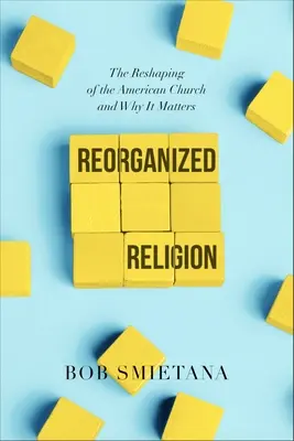 La religion réorganisée : Le remodelage de l'Église américaine et son importance - Reorganized Religion: The Reshaping of the American Church and Why It Matters