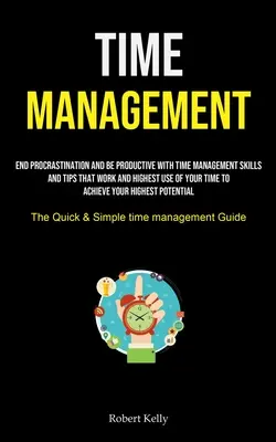 Gestion du temps : La gestion du temps : Mettez fin à la procrastination et soyez productif grâce à des techniques de gestion du temps et à des astuces qui fonctionnent et qui vous permettent d'utiliser votre temps au maximum. - Time Management: End Procrastination And Be Productive With Time Management Skills And Tips That Work And Highest Use Of Your Time To A